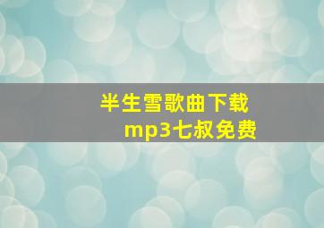 半生雪歌曲下载mp3七叔免费