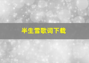 半生雪歌词下载