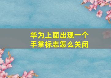 华为上面出现一个手掌标志怎么关闭