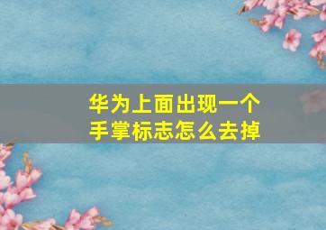 华为上面出现一个手掌标志怎么去掉