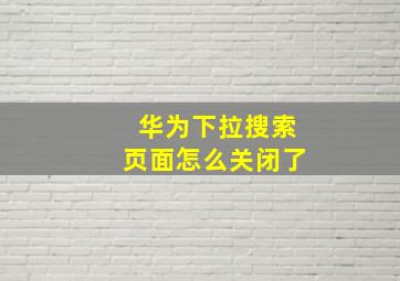 华为下拉搜索页面怎么关闭了