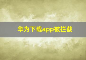 华为下载app被拦截