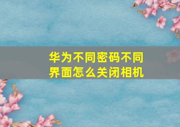 华为不同密码不同界面怎么关闭相机