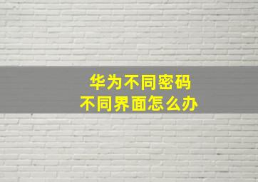 华为不同密码不同界面怎么办