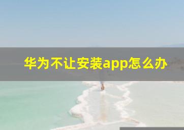 华为不让安装app怎么办