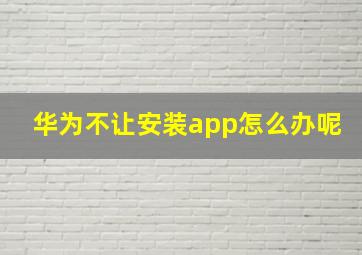 华为不让安装app怎么办呢