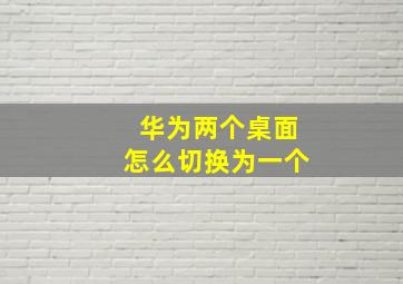 华为两个桌面怎么切换为一个