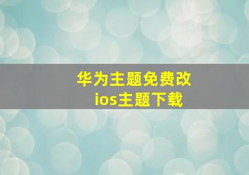 华为主题免费改ios主题下载