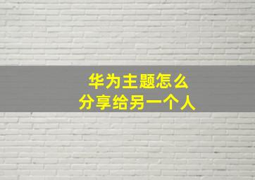 华为主题怎么分享给另一个人