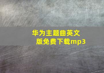 华为主题曲英文版免费下载mp3