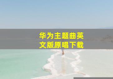 华为主题曲英文版原唱下载