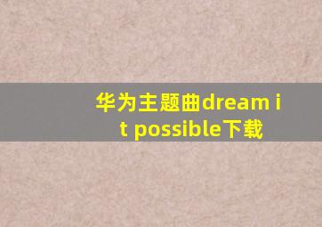 华为主题曲dream it possible下载