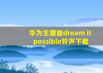 华为主题曲dream it possible铃声下载