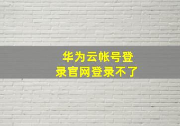 华为云帐号登录官网登录不了