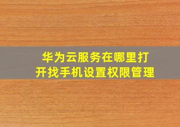 华为云服务在哪里打开找手机设置权限管理