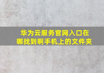 华为云服务官网入口在哪找到啊手机上的文件夹