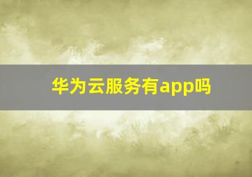 华为云服务有app吗