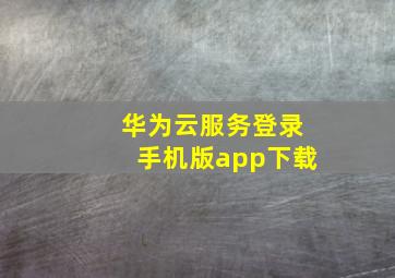 华为云服务登录手机版app下载