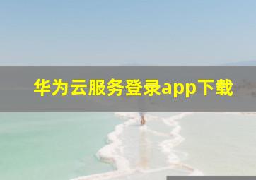 华为云服务登录app下载