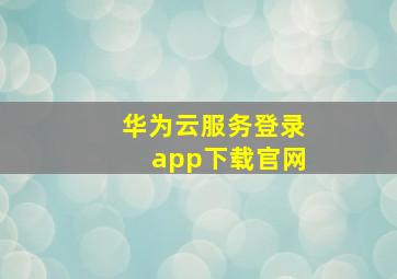 华为云服务登录app下载官网