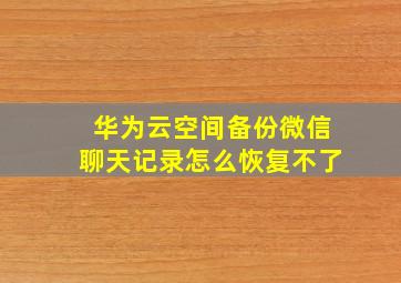 华为云空间备份微信聊天记录怎么恢复不了