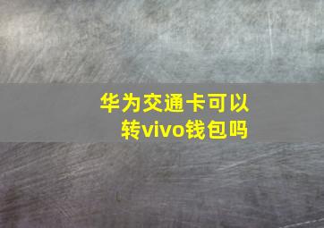 华为交通卡可以转vivo钱包吗