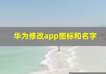 华为修改app图标和名字