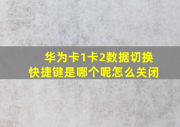 华为卡1卡2数据切换快捷键是哪个呢怎么关闭