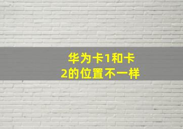 华为卡1和卡2的位置不一样