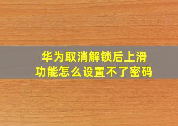 华为取消解锁后上滑功能怎么设置不了密码