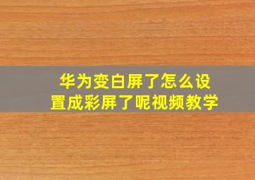 华为变白屏了怎么设置成彩屏了呢视频教学