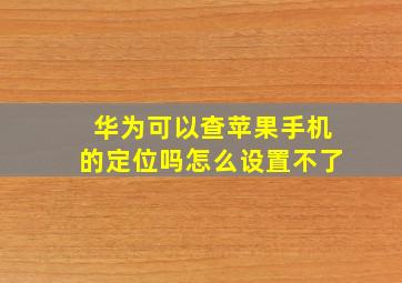 华为可以查苹果手机的定位吗怎么设置不了