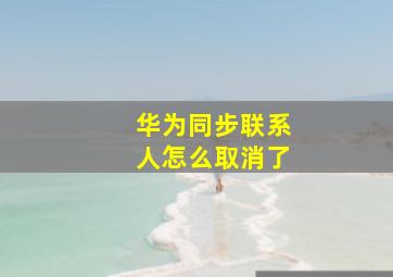 华为同步联系人怎么取消了