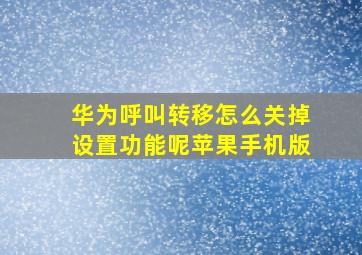 华为呼叫转移怎么关掉设置功能呢苹果手机版