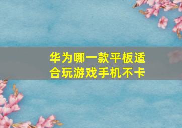 华为哪一款平板适合玩游戏手机不卡