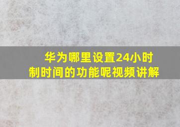 华为哪里设置24小时制时间的功能呢视频讲解