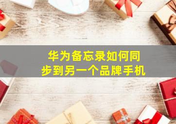 华为备忘录如何同步到另一个品牌手机