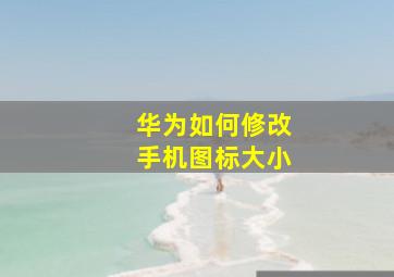 华为如何修改手机图标大小