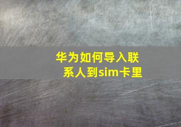 华为如何导入联系人到sim卡里