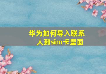 华为如何导入联系人到sim卡里面