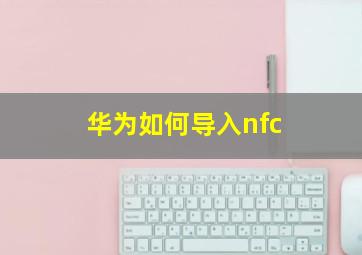 华为如何导入nfc