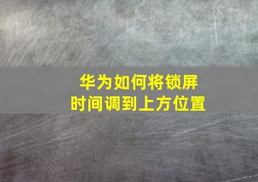 华为如何将锁屏时间调到上方位置