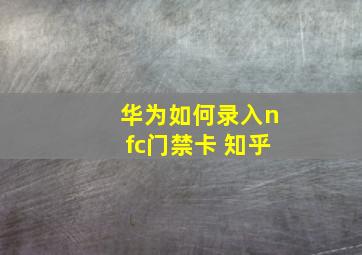 华为如何录入nfc门禁卡 知乎