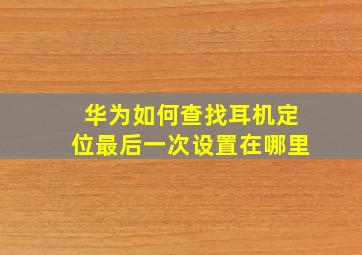 华为如何查找耳机定位最后一次设置在哪里