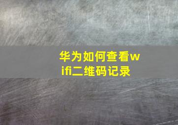 华为如何查看wifi二维码记录