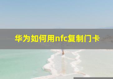 华为如何用nfc复制门卡