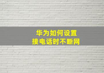 华为如何设置接电话时不断网