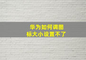 华为如何调图标大小设置不了