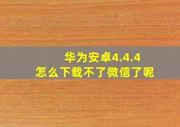 华为安卓4.4.4怎么下载不了微信了呢