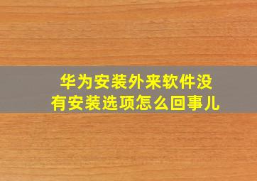 华为安装外来软件没有安装选项怎么回事儿